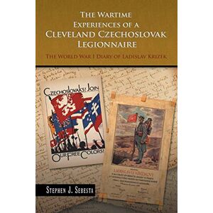 Sebesta 0, 0 Stephen J. The Wartime Experiences of a Cleveland Czechoslovak Legionnaire: The World War I Diary of Ladislav Krizek Sebesta 0, 0 Stephen J. The Wartime Experiences of a Cleveland Czechoslovak Legionnaire: The World War I Diary of Ladislav Krizek
