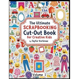 KORKMAZ, TAYFUR The Ultimate Scrapbooking Cut-Out Book for Creative Kids KORKMAZ, TAYFUR The Ultimate Scrapbooking Cut-Out Book for Creative Kids
