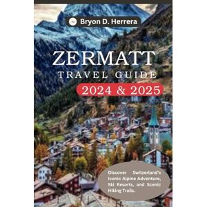 Herrera, Bryon D. Zermatt Travel Guide 2024 – 2025: Discover Switzerland ’s Iconic Alpine Adventure, Ski Resorts, and Scenic Hiking Trails Herrera, Bryon D. Zermatt Travel Guide 2024 – 2025: Discover Switzerland ’s Iconic Alpine Adventure, Ski Resorts, and Scenic Hiking Trails