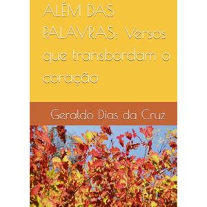 da Cruz, Sr. Geraldo Dias ALÉM DAS PALAVRAS: Versos que transbordam o coração da Cruz, Sr. Geraldo Dias ALÉM DAS PALAVRAS: Versos que transbordam o coração