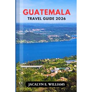 E. WILLIAMS, JACALYN GUATEMALA TRAVEL GUIDE 2026: Uncover Ancient Mayan Ruins, Colorful Markets, Volcano Trails & Hidden Villages with Budget Tips, Local Secrets & Easy Itineraries for Every Traveler. E. WILLIAMS, JACALYN GUATEMALA TRAVEL GUIDE 2026: Uncover Ancient Mayan Ruins, Colorful Markets, Volcano Trails & Hidden Villages with Budget Tips, Local Secrets & Easy Itineraries for Every Traveler.