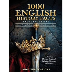 Publications, Ahoy 1000 English History Facts and 50 True Tales: A Journey Through England's Defining Moments and Figures Publications, Ahoy 1000 English History Facts and 50 True Tales: A Journey Through England's Defining Moments and Figures