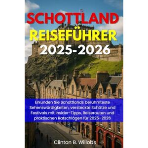 Willobs, Clinton B SCHOTTLAND REISEFÜHRER 2025-2026: Erkunden Sie Schottlands berühmteste Sehenswürdigkeiten, versteckte Schätze und Festivals mit Insider-Tipps, Reiserouten und praktischen Ratschlägen für 2025–2026 Willobs, Clinton B SCHOTTLAND REISEFÜHRER 2025-2026: Erkunden Sie Schottlands berühmteste Sehenswürdigkeiten, versteckte Schätze und Festivals mit Insider-Tipps, Reiserouten und praktischen Ratschlägen für 2025–2026