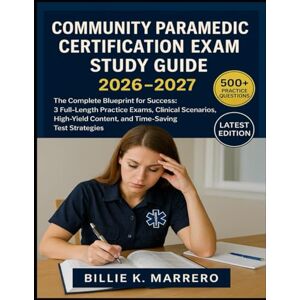 Marrero, Billie K. Community Paramedic Certification Exam Study Guide 2026-2027: The Complete Blueprint for Success: 3 Full-Length Practice Exams, Clinical Scenarios, High-Yield Content, and Time-Saving Test Strategies Marrero, Billie K. Community Paramedic Certification Exam Study Guide 2026-2027: The Complete Blueprint for Success: 3 Full-Length Practice Exams, Clinical Scenarios, High-Yield Content, and Time-Saving Test Strategies