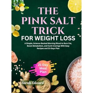 Edward, Sarah The Pink Salt Trick for Weight Loss: A Simple, Science-Backed Morning Ritual to Burn Fat, Boost Metabolism, and Curb Cravings With Easy Recipes and 21-Days Plan Edward, Sarah The Pink Salt Trick for Weight Loss: A Simple, Science-Backed Morning Ritual to Burn Fat, Boost Metabolism, and Curb Cravings With Easy Recipes and 21-Days Plan