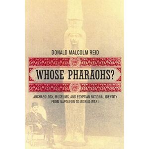Reid, Donald Malcolm Malcolm Whose Pharaohs?: Archaeology, Museums, and Egyptian National Identity from Napoleon to World War I Reid, Donald Malcolm Malcolm Whose Pharaohs?: Archaeology, Museums, and Egyptian National Identity from Napoleon to World War I