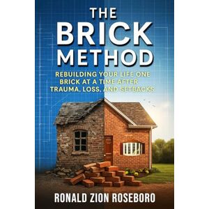 Roseboro, Rondald Zion The BRICK Method™: Rebuilding Your Life One Brick at a Time After Trauma, Loss, and Setbacks Roseboro, Rondald Zion The BRICK Method™: Rebuilding Your Life One Brick at a Time After Trauma, Loss, and Setbacks