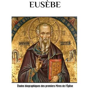 Eusebius, Cyril E. Eusèbe: Études biographiques des premiers Pères de l'Église Eusebius, Cyril E. Eusèbe: Études biographiques des premiers Pères de l'Église