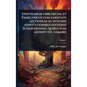 Epistolarum libri decem, et Panegyricus cum varietate lectionum ac integris adnotationibus editionis Schaeferianae, quibus suas addidit N.E. Lemaire Epistolarum libri decem, et Panegyricus cum varietate lectionum ac integris adnotationibus editionis Schaeferianae, quibus suas addidit N.E. Lemaire