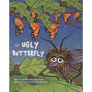 Rosa Espinoza, Jessica The Ugly Butterfly: An imaginative story about the life cycle of a caterpillar, a quest to fit in and the discovery of how differences make us one of a kind Rosa Espinoza, Jessica The Ugly Butterfly: An imaginative story about the life cycle of a caterpillar, a quest to fit in and the discovery of how differences make us one of a kind