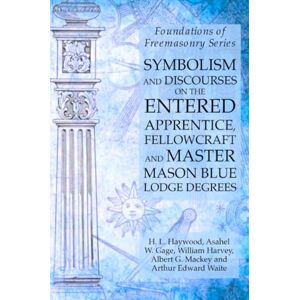 Harvey, William Symbolism and Discourses on the Entered Apprentice, Fellowcraft and Master Mason Blue Lodge Degrees: Foundations of Freemasonry Series Harvey, William Symbolism and Discourses on the Entered Apprentice, Fellowcraft and Master Mason Blue Lodge Degrees: Foundations of Freemasonry Series
