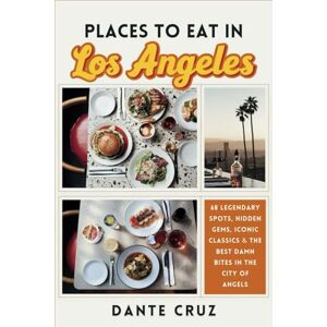 Cruz, Dante Places to Eat in Los Angeles: 68 Legendary Spots for Hidden Gems, Iconic Classics & the Best Damn Bites in the City of Angels Cruz, Dante Places to Eat in Los Angeles: 68 Legendary Spots for Hidden Gems, Iconic Classics & the Best Damn Bites in the City of Angels
