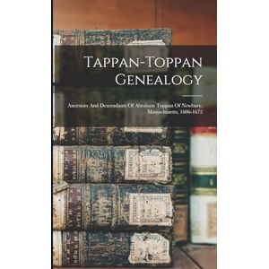 Anonymous Tappan-toppan Genealogy: Ancestors And Descendants Of Abraham Toppan Of Newbury, Massachusetts, 1606-1672 Anonymous Tappan-toppan Genealogy: Ancestors And Descendants Of Abraham Toppan Of Newbury, Massachusetts, 1606-1672