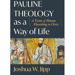 Joshua W. Jipp Pauline Theology as a Way of Life: A Vision of Human Flourishing in Christ Joshua W. Jipp Pauline Theology as a Way of Life: A Vision of Human Flourishing in Christ