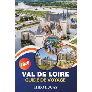 LUCAS, THEO Val De Loire Guide De Voyage 2026: Explorez des châteaux majestueux, des vignobles, des restaurants de premier ordre et des conseils pratiques pour une escapade française inoubliable LUCAS, THEO Val De Loire Guide De Voyage 2026: Explorez des châteaux majestueux, des vignobles, des restaurants de premier ordre et des conseils pratiques pour une escapade française inoubliable