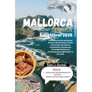 Bowman, Keely J. Mallorca, Spanien Reiseführer 2026: Entdecken Sie die spanischen Strände während Ihres Urlaubs und erhalten Sie Tipps zu Unterkünften, Restaurants, ... und Fortbewegungsmöglichkeiten in der Stadt. Bowman, Keely J. Mallorca, Spanien Reiseführer 2026: Entdecken Sie die spanischen Strände während Ihres Urlaubs und erhalten Sie Tipps zu Unterkünften, Restaurants, ... und Fortbewegungsmöglichkeiten in der Stadt.