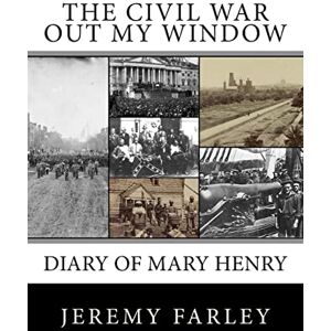 Farley, Jeremy T.K. The Civil War Out My Window: Diary of Mary Henry Farley, Jeremy T.K. The Civil War Out My Window: Diary of Mary Henry