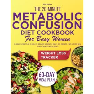Kelley, Ella THE 20-MINUTE METABOLIC CONFUSION DIET COOKBOOK FOR BUSY WOMEN: A Quick & Flexible Plan to Burn Fat Rebalance Hormones & Finally Feel Energized With a 60-Day Meal Plan & a Tracker for Real Resuts Kelley, Ella THE 20-MINUTE METABOLIC CONFUSION DIET COOKBOOK FOR BUSY WOMEN: A Quick & Flexible Plan to Burn Fat Rebalance Hormones & Finally Feel Energized With a 60-Day Meal Plan & a Tracker for Real Resuts