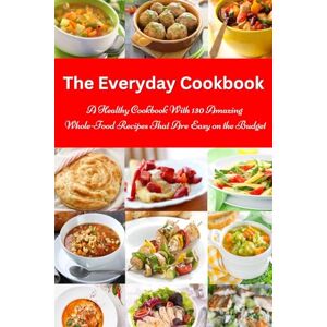 Tabakova, Vesela The Everyday Cookbook: A Healthy Cookbook with 130 Amazing Whole Food Recipes That are Easy on the Budget: Breakfast, Lunch and Dinner Made Simple (Healthy Cooking and Cookbooks) Tabakova, Vesela The Everyday Cookbook: A Healthy Cookbook with 130 Amazing Whole Food Recipes That are Easy on the Budget: Breakfast, Lunch and Dinner Made Simple (Healthy Cooking and Cookbooks)