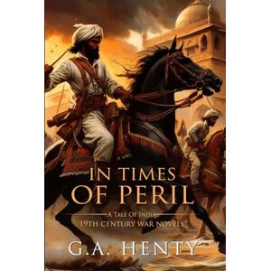 Henty, G.A. In Times of Peril: A Tale Of India: Complete with Classic illustrations and Annotation Henty, G.A. In Times of Peril: A Tale Of India: Complete with Classic illustrations and Annotation