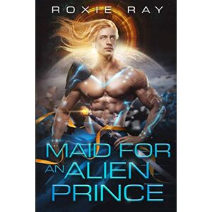 Ray, Roxie Maid For An Alien Prince: A SciFi Alien Romance: 1 (Intergalactic Exchange Program) Ray, Roxie Maid For An Alien Prince: A SciFi Alien Romance: 1 (Intergalactic Exchange Program)
