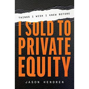 Hendren, Jason Things I Wish I Knew Before I Sold to Private Equity: An Entrepreneur's Guide Hendren, Jason Things I Wish I Knew Before I Sold to Private Equity: An Entrepreneur's Guide