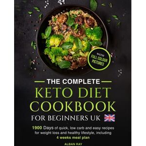 Ray, Alban THE COMPLETE Keto Diet Cookbook FOR BEGINNERS UK: 1900 days of quick, low carb and easy recipes for weight loss and a healthy lifestyle, including a 4-week meal plan Ray, Alban THE COMPLETE Keto Diet Cookbook FOR BEGINNERS UK: 1900 days of quick, low carb and easy recipes for weight loss and a healthy lifestyle, including a 4-week meal plan