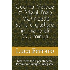 Ferraro, Luca Cucina Veloce & Meal Prep – 50 ricette sane e gustose in meno di 20 minuti: Meal prep facile per studenti, lavoratori e famiglie impegnate Ferraro, Luca Cucina Veloce & Meal Prep – 50 ricette sane e gustose in meno di 20 minuti: Meal prep facile per studenti, lavoratori e famiglie impegnate