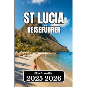 Granville, Ellie ST. LUCIA REISEFÜHRER 2026: Praktische Informationen, Reiserouten und lokale Weisheiten für eine reibungslose Inselreise Granville, Ellie ST. LUCIA REISEFÜHRER 2026: Praktische Informationen, Reiserouten und lokale Weisheiten für eine reibungslose Inselreise