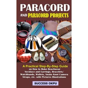 Okpu, Success PARACORD AND PARACORD PROJECTS: A Practical Step-By-Step Guide on How to Make Beachwear Necklace and Earrings, Bracelets/Watchbands, Wallets, Snake Knot Camera Straps, etc. with Pictures Illustrations Okpu, Success PARACORD AND PARACORD PROJECTS: A Practical Step-By-Step Guide on How to Make Beachwear Necklace and Earrings, Bracelets/Watchbands, Wallets, Snake Knot Camera Straps, etc. with Pictures Illustrations