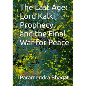 Bhagat, Paramendra Kumar The Last Age: Lord Kalki, Prophecy, and the Final War for Peace Bhagat, Paramendra Kumar The Last Age: Lord Kalki, Prophecy, and the Final War for Peace