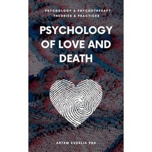 Kudelia PhD, Artem Psychology of Love and Death: Therapeutic Path to Fundamental Balance in Life and Relationships (Theories and Practices of Psychology and Psychotherapy) Kudelia PhD, Artem Psychology of Love and Death: Therapeutic Path to Fundamental Balance in Life and Relationships (Theories and Practices of Psychology and Psychotherapy)