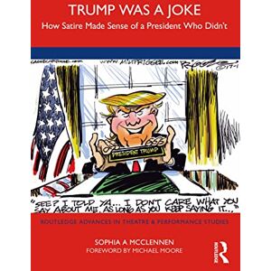 Mcclennen, Sophia A Trump Was a Joke: How Satire Made Sense of a President Who Didn’t (Routledge Advances in Theatre & Performance Studies) Mcclennen, Sophia A Trump Was a Joke: How Satire Made Sense of a President Who Didn’t (Routledge Advances in Theatre & Performance Studies)