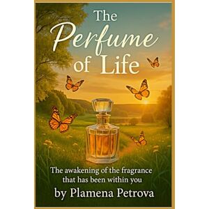 Petrova, Plamena The perfume of life: The awakening of the fragrance that has been within you Petrova, Plamena The perfume of life: The awakening of the fragrance that has been within you