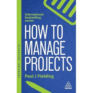 Fielding, Paul J How to Manage Projects: Essential Project Management Skills to Deliver On-time, On-budget Results: 173 (Creating Success series) Fielding, Paul J How to Manage Projects: Essential Project Management Skills to Deliver On-time, On-budget Results: 173 (Creating Success series)