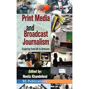 Khandelwal, Neeta Print Media and Broadcast Journalism: Exploring from ink to airwaves Khandelwal, Neeta Print Media and Broadcast Journalism: Exploring from ink to airwaves