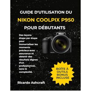 Ashcraft, Ricardo GUIDE D'UTILISATION DU NIKON COOLPIX P950 POUR DÉBUTANTS: Des leçons étape par étape pour immortaliser les moments précieux avec assurance et obtenir ... d'un professionnel, sans la complexité. Ashcraft, Ricardo GUIDE D'UTILISATION DU NIKON COOLPIX P950 POUR DÉBUTANTS: Des leçons étape par étape pour immortaliser les moments précieux avec assurance et obtenir ... d'un professionnel, sans la complexité.