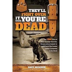 Dave Munson They'll Fight Over It When You're Dead The True Story of How I Survived Terrorists, Morons and an Assassin to Build One of the Coolest Leather Companies in the World Dave Munson They'll Fight Over It When You're Dead The True Story of How I Survived Terrorists, Morons and an Assassin to Build One of the Coolest Leather Companies in the World