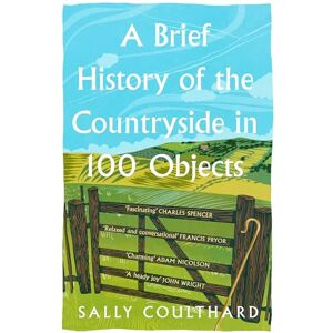 Coulthard, Sally A Brief History of the Countryside in 100 Objects: The acclaimed history of Britain’s unique rural past, from prehistory to the present day Coulthard, Sally A Brief History of the Countryside in 100 Objects: The acclaimed history of Britain’s unique rural past, from prehistory to the present day