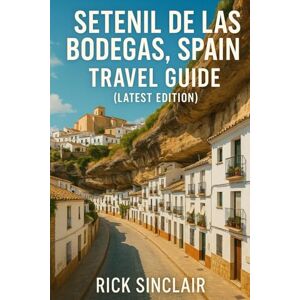 Sinclair, Rick Setenil De Las Bodegas, Spain Travel Guide (Latest Edition): Explore Landmarks, Culture, Cuisine & Expert Tips Sinclair, Rick Setenil De Las Bodegas, Spain Travel Guide (Latest Edition): Explore Landmarks, Culture, Cuisine & Expert Tips