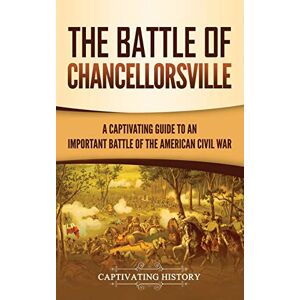 History, Captivating The Battle of Chancellorsville: A Captivating Guide to an Important Battle of the American Civil War History, Captivating The Battle of Chancellorsville: A Captivating Guide to an Important Battle of the American Civil War