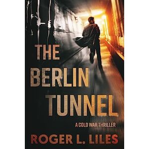 Liles, Roger L. The Berlin Tunnel--A Cold War Thriller Liles, Roger L. The Berlin Tunnel--A Cold War Thriller