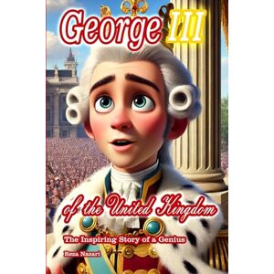Nazari, Reza George III of the United Kingdom: The Inspiring Story of a Genius Nazari, Reza George III of the United Kingdom: The Inspiring Story of a Genius