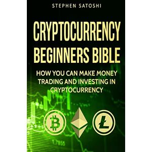 Satoshi, Stephen Cryptocurrency: Beginners Bible How You Can Make Money Trading and Investing in Cryptocurrency like Bitcoin, Ethereum and altcoins: 1 (Bitcoin, Cryptocurrency and Blockchain) Satoshi, Stephen Cryptocurrency: Beginners Bible How You Can Make Money Trading and Investing in Cryptocurrency like Bitcoin, Ethereum and altcoins: 1 (Bitcoin, Cryptocurrency and Blockchain)