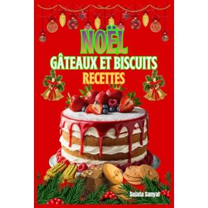 Sanyal, Sujata NOËL GÂTEAUX ET BISCUITS RECETTES: Découvrez des recettes de biscuits de noël alsaciens, des gâteaux de noël maison pour débutants et des recettes de noël simples et rapides à réaliser sans stress Sanyal, Sujata NOËL GÂTEAUX ET BISCUITS RECETTES: Découvrez des recettes de biscuits de noël alsaciens, des gâteaux de noël maison pour débutants et des recettes de noël simples et rapides à réaliser sans stress