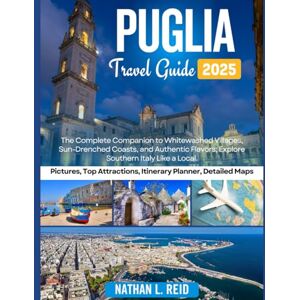 Reid, Nathan L. Puglia Travel Guide 2025: The Complete Companion to Whitewashed Villages, Sun-Drenched Coasts, and Authentic Flavors; Explore Southern Italy Like a Local. Reid, Nathan L. Puglia Travel Guide 2025: The Complete Companion to Whitewashed Villages, Sun-Drenched Coasts, and Authentic Flavors; Explore Southern Italy Like a Local.