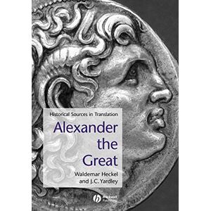 Alexander the Great: Historical Sources in Translation: 6 (Blackwell Sourcebooks in Ancient History) Alexander the Great: Historical Sources in Translation: 6 (Blackwell Sourcebooks in Ancient History)