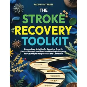 Press, Radiant Ivy The Stroke Recovery Toolkit: Personalized Activities for Cognitive Growth, Physical Strength, and Emotional Healing to Empower Your Journey to Independence and Confidence Press, Radiant Ivy The Stroke Recovery Toolkit: Personalized Activities for Cognitive Growth, Physical Strength, and Emotional Healing to Empower Your Journey to Independence and Confidence