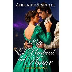 Sinclair, Adelaide Bajo el Umbral del Amor: Alexander regresó para recuperarla... (Amor Recuperado) Sinclair, Adelaide Bajo el Umbral del Amor: Alexander regresó para recuperarla... (Amor Recuperado)