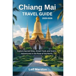 Marston, Leif Chiang Mai Travel Guide 2025-2026: Explore Sacred Sites, Street Food, and Scenic Adventures in the Rose of the North Marston, Leif Chiang Mai Travel Guide 2025-2026: Explore Sacred Sites, Street Food, and Scenic Adventures in the Rose of the North